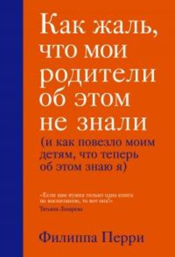 What A Pity That My Parents DidnT Know About This And How Lucky My Children Are That Now I Know About It - Как жаль, что мои родители об этом не знали и как повезло моим детям, что теперь об этом знаю я Philippa Perry - Филиппа Перри Does not apply-1