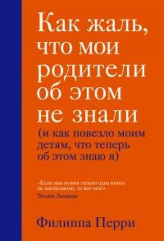 What A Pity That My Parents DidnT Know About This And How Lucky My Children Are That Now I Know About It - Как жаль, что мои родители об этом не знали и как повезло моим детям, что теперь об этом знаю я Philippa Perry - Филиппа Перри Does not apply-1