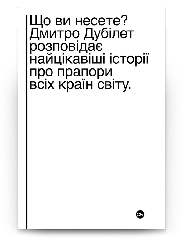 What are you carrying? Dmytro Dubilet tells the most interesting stories about the flags of all countries of the world / Що ви несете? Дмитро Дубілет розповідає найцікавіші історії про прапори усіх країн світу Дмитрий Дубилет 978-617-7544-96-7-1