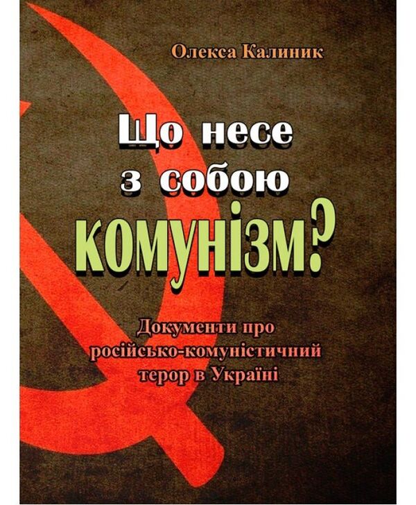 What does communism entail? Documents about Russian-communist terror in Ukraine / Що несе з собою комунізм? Документи про російсько-комуністичний терор в Україні Олекса Калиник 978-611-01-1578-0-1