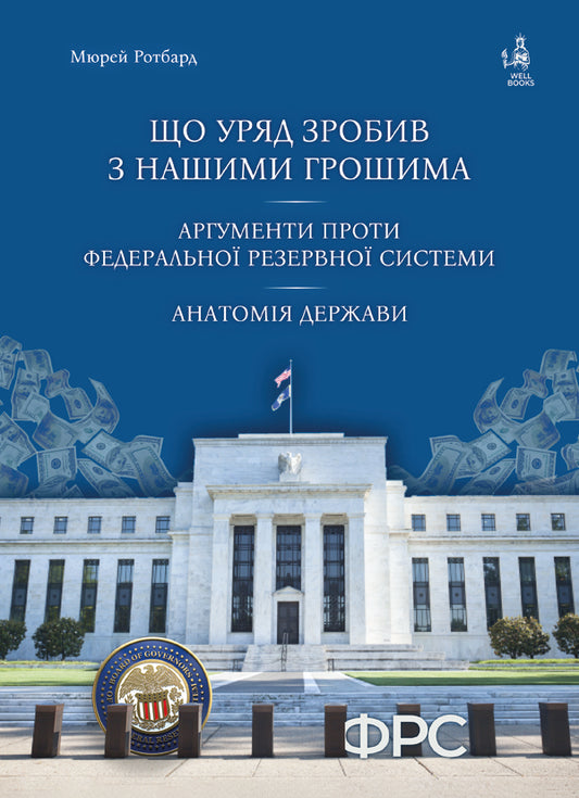 What the government has done with our money. Arguments against the Federal Reserve System. Anatomy of the state / Що уряд зробив з нашими грошима. Аргументи проти Федеральної резервної системи. Анатомія держави Мюррей Ротбард 978-617-8264-03-1-1