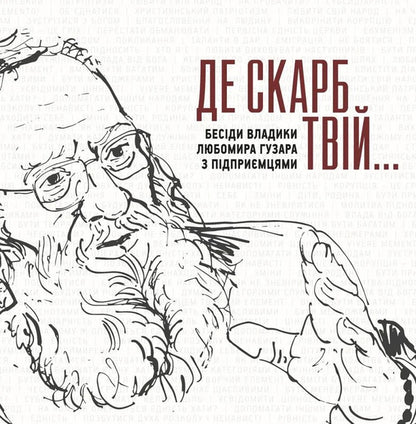 Where Is Your Treasure  Conversations Of Bishop Lubomir Husar With Entrepreneurs - Де скарб твй  Бесди владики Любомира Гузара з пдпримцями Lubomyr Huzar, Sofia Opatska, Veronika Savruk - Любомир Гузар, София Опацька, Вероника Саврук 9786177608805-2