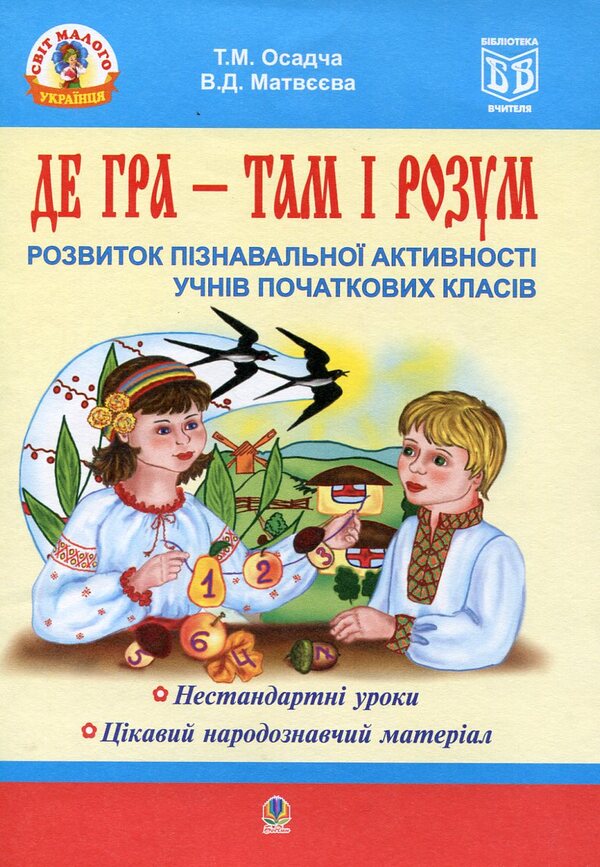 Where The Game Is, There Is The Mind. Development Of Cognitive Activity Of Primary School Students / Де гра - там і розум. Розвиток пізнавальної активності учнів початкових класів Tatiana Osadchaya, Valentina Matveeva / Тетяна Осадча, Валентина Матвєєва 9789661002844-1
