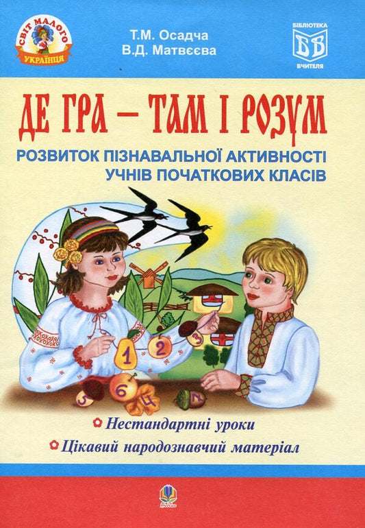 Where The Game Is, There Is The Mind. Development Of Cognitive Activity Of Primary School Students / Де гра - там і розум. Розвиток пізнавальної активності учнів початкових класів Tatiana Osadchaya, Valentina Matveeva / Тетяна Осадча, Валентина Матвєєва 9789661002844-1