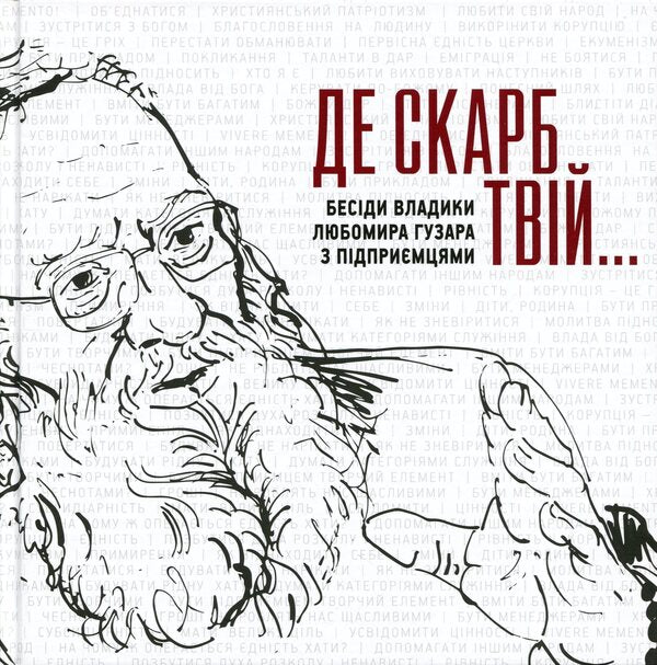 Where is your treasure... Conversations of Bishop Lubomir Husar with entrepreneurs / Де скарб твій... Бесіди владики Любомира Гузара з підприємцями Любомир Гузар, София Опацька, Вероника Саврук 9786177608805-1