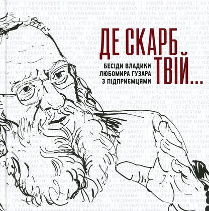 Where is your treasure... Conversations of Bishop Lubomir Husar with entrepreneurs / Де скарб твій... Бесіди владики Любомира Гузара з підприємцями Любомир Гузар, София Опацька, Вероника Саврук 9786177608805-1