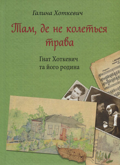 Where the grass does not sting. Hnat Hotkevich and his family / Там, де не колеться трава. Гнат Хоткевич та його родина Галина Хоткевич 978-617-629-358-3-1