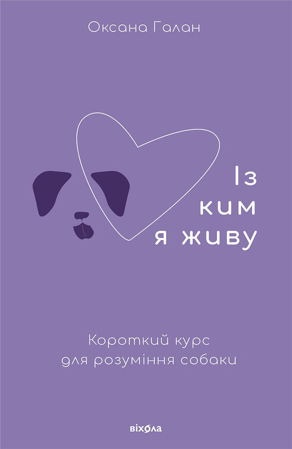 Who I Live With. A Short Course To Understand The Dog / Із ким я живу. Короткий курс для розуміння собаки Oksana Galan / Оксана Галан 9786177960668-1