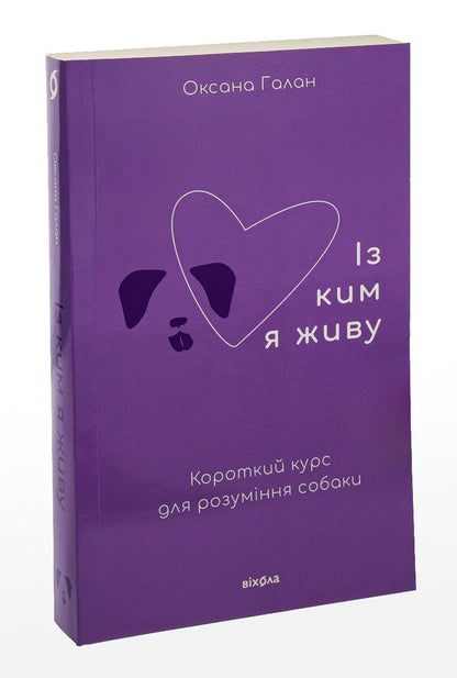 Who I Live With. A Short Course To Understand The Dog / Із ким я живу. Короткий курс для розуміння собаки Oksana Galan / Оксана Галан 9786177960668-3