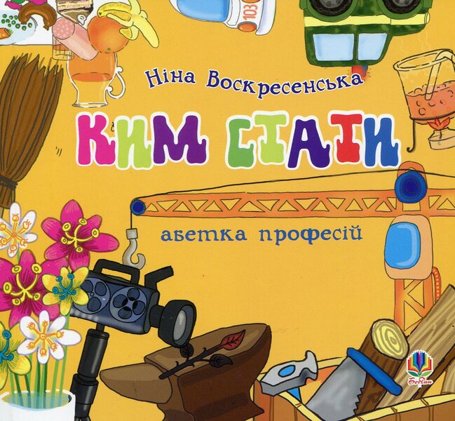 Who To Become Alphabet Of Professions / Ким стати. Абетка професій Nina Voskresenskaya / Ніна Воскресенська 9789661013130-1