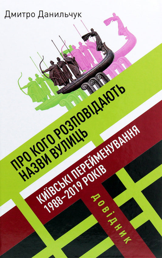 Who are the names of the streets about? Kyiv renamings of 1988-2019. Directory / Про кого розповідають назви вулиць. Київські перейменування 1988-2019 років. Довідник Дмитрий Данильчук 978-617-7755-19-6-1