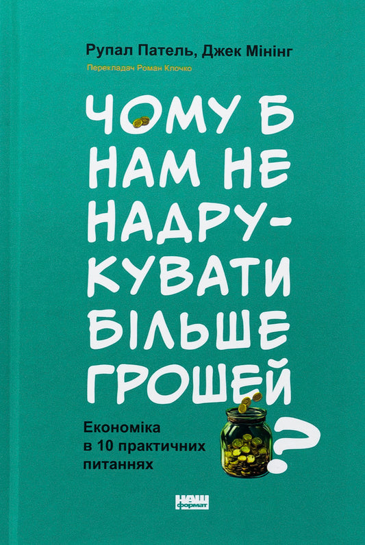 Why Not Print More Money? Economy In 10 Practical Issues / Чому б нам не надрукувати більше грошей? Економіка в 10 практичних питаннях Rupal Pavel, Jack Mincing / Рупал Патель, Джек Мининг 9786178437619-1