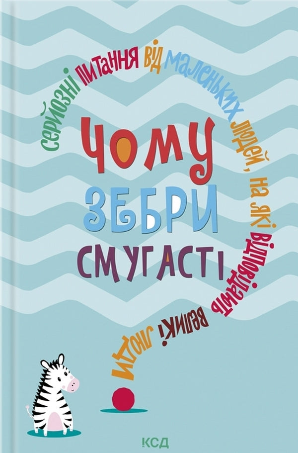 Why are zebras striped? Serious questions from little people answered by big people / Чому зебри смугасті? Серйозні питання від маленьких людей, на які відповідають великі люди  978-617-12-8927-7-1