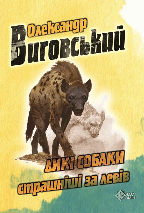 Wild dogs are scarier than lions / Дикі собаки страшніші за левів Александр Выговский 978-617-7477-31-9-1