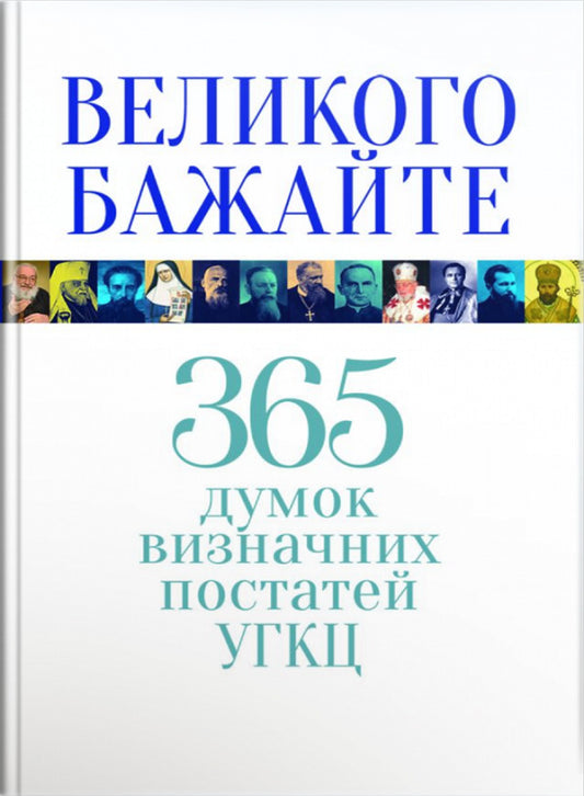 Wish it big. 365 opinions of notable figures of the UGCC / Великого бажайте. 365 думок визначних постатей УГКЦ  978-966-938-282-5-1