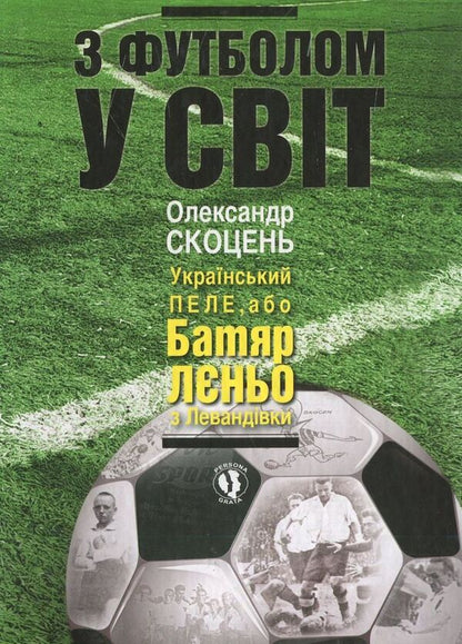 With football to the world / З футболом у світ Александр Скоцень 978-617-605-006-3-1