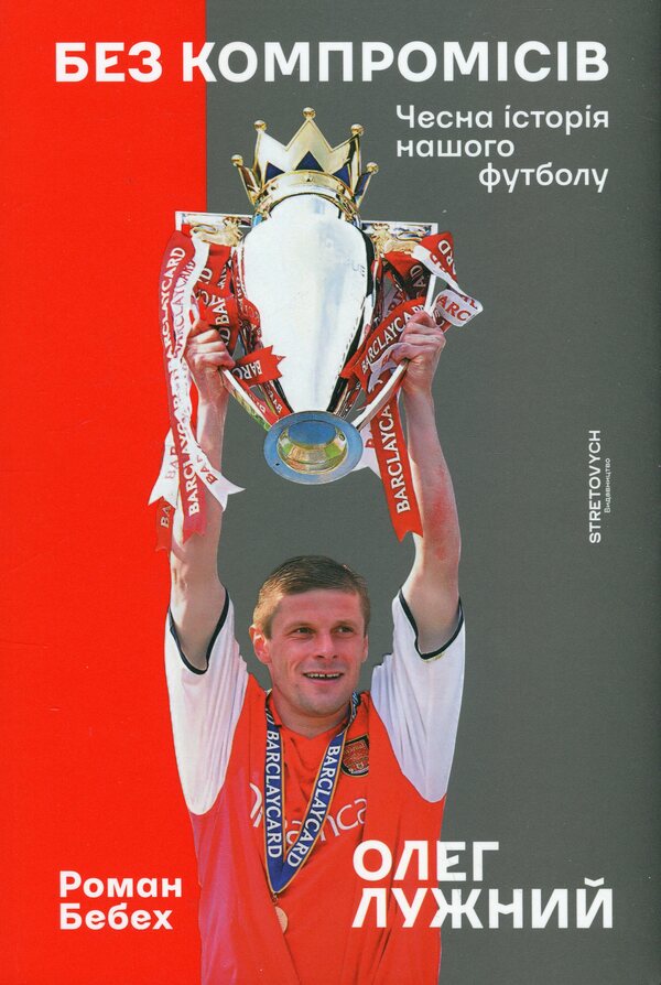 Without compromises. The honest story of our football / Без компромісів. Чесна історія нашого футболу Олег Лужный, Роман Бебех 978-617-8472-12-2-1