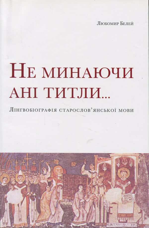 Without passing the titles ... linguobiography of the Old Slavic language / Не минаючи ані титли... Лінгвобіографія старослов’янської мови Любомир Белей 978-617-569-223-3-1