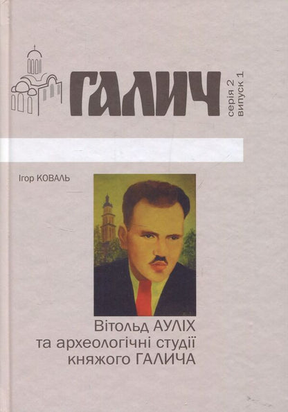 Witold Aulich and the archaeological studies of Prince Halych / Вітольд Ауліх та археологічні студії княжого Галича Игорь Коваль 978-966-668-390-1-1