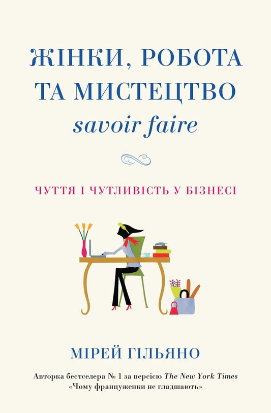 Women, Work And The Art Of Savoir Faire. Sense And Sensitivity In Business / Жінки, робота та мистецтво savoir faire. Чуття і чутливість у бізнесі Mireille Guiliano / Мірей Гільяно 9789669482303-1