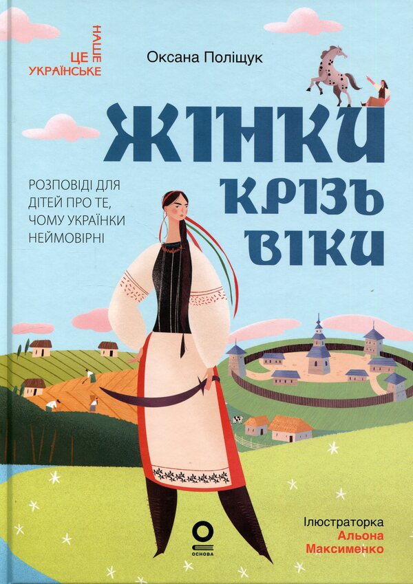 Women through the ages. Stories for children about why Ukrainian women are incredible / Жінки крізь віки. Розповіді для дітей про те, чому українки неймовірні Оксана Полищук 978-617-00-4434-1-1