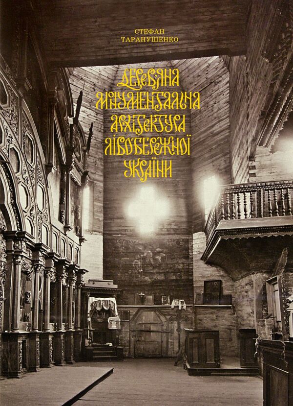 Wooden monumental architecture of the Left Bank of Ukraine / Дерев’яна монументальна архітектура Лівобережної України Стефан Таранушенко 978-966-2562-53-8-1