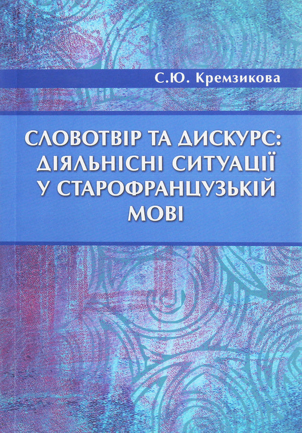 Word formation and discourse. Action situations in Old French / Словотвір та дискурс. Діяльнісні ситуації у старофранцузькій мові Светлана Кремзикова 978-966-489-072-1-1