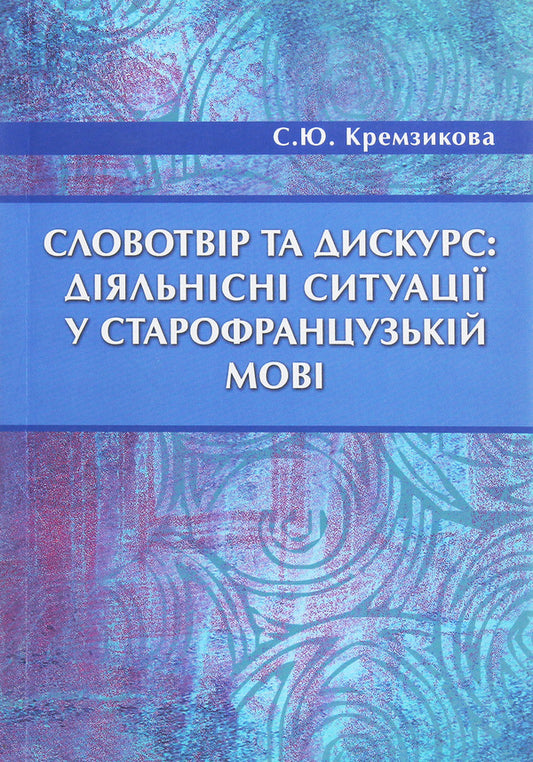 Word formation and discourse. Action situations in Old French / Словотвір та дискурс. Діяльнісні ситуації у старофранцузькій мові Светлана Кремзикова 978-966-489-072-1-1