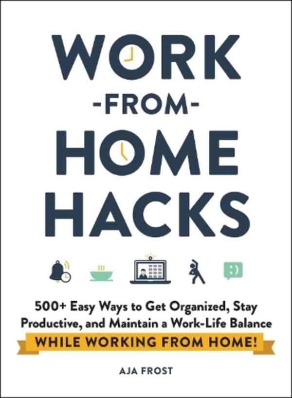Work-From-Home Hacks: 500+ Easy Ways To Get Organized, Stay Productive, And Maintain A Work-Life Balance While Working From Home! Aja Frost / Аджа Фрост 9781507215593-1