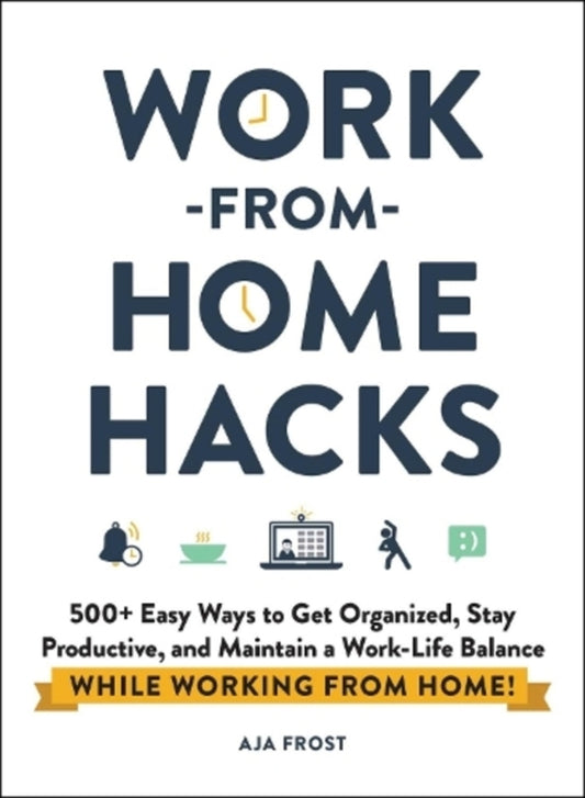 Work-From-Home Hacks: 500+ Easy Ways To Get Organized, Stay Productive, And Maintain A Work-Life Balance While Working From Home! Aja Frost / Аджа Фрост 9781507215593-1