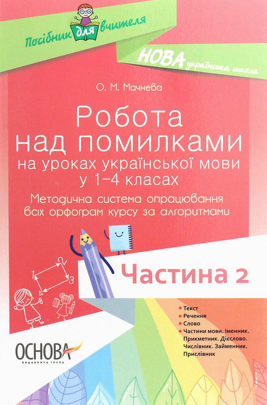Work on errors in Ukrainian language lessons in grades 1–4. A methodical system for working out all spellings of the course according to algorithms. Part 2 / Робота над помилками на уроках української мови у 1–4 класах. Методична система опрацювання всіх орфограм курсу за алгоритмами. Частина 2 О. Мачнева 978-617-00-3277-5-1