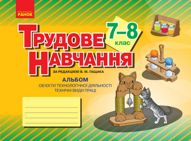 Work training. 7-8 grade. Album. Objects of technological activity. Technical types of work / Трудове навчання. 7-8 клас. Альбом. Об’єкти технологічної діяльності. Технічні види праці Владимир Гащак 9786170957146-1