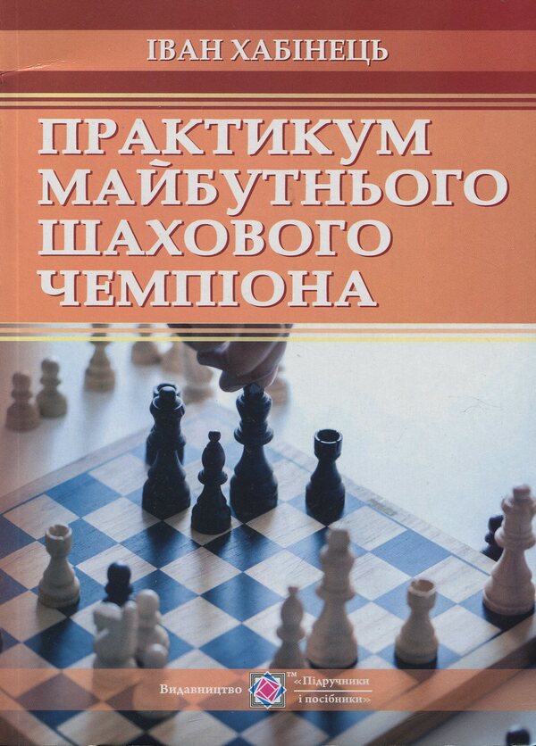 Workshop of the future chess champion / Практикум майбутнього шахового чемпіона Иван Хабинец 978-966-07-3384-8-1