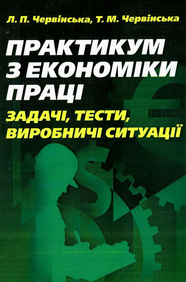 Workshop on labor economics. Tasks, tests, production situations / Практикум з економіки праці. Задачі, тести, виробничі ситуації Любовь Червинская, Татьяна Червинская 978-611-01-0548-4-1