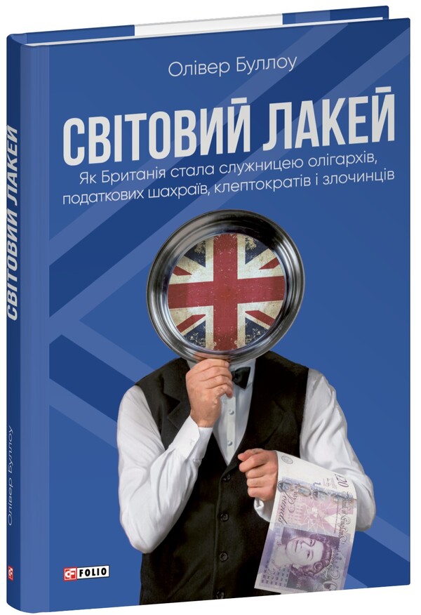 World Lake. As Britain became a maid of oligarchs, tax fraudsters, kleptocrats and criminals / Світовий лакей. Як Британія стала служницею олігархів, податкових шахраїв, клептократів і злочинців Оливер Булло, Оливер Баллоу 978-617-8508-05-0-1