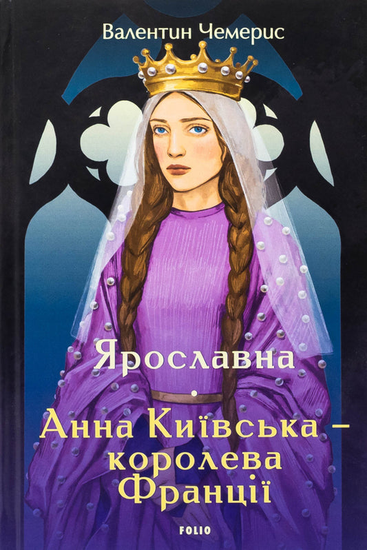 Yaroslavna. Anna Kyivska - Queen of France / Ярославна. Анна Київська – королева Франції Валентин Чемерис 978-617-8551-11-7-1