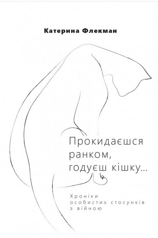 You wake up in the morning, feed the cat... Chronicles of personal relationships with war / Прокидаєшся ранком, годуєш кішку… Хроніки особистих стосунків з війною Катерина Флекман 978-966-986-487-1-1