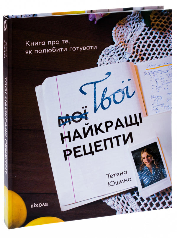Your best recipes. A book about how to love cooking / Твої найкращі рецепти. Книга про те, як полюбити готувати Татьяна Юшина 978-617-8257-69-9-3