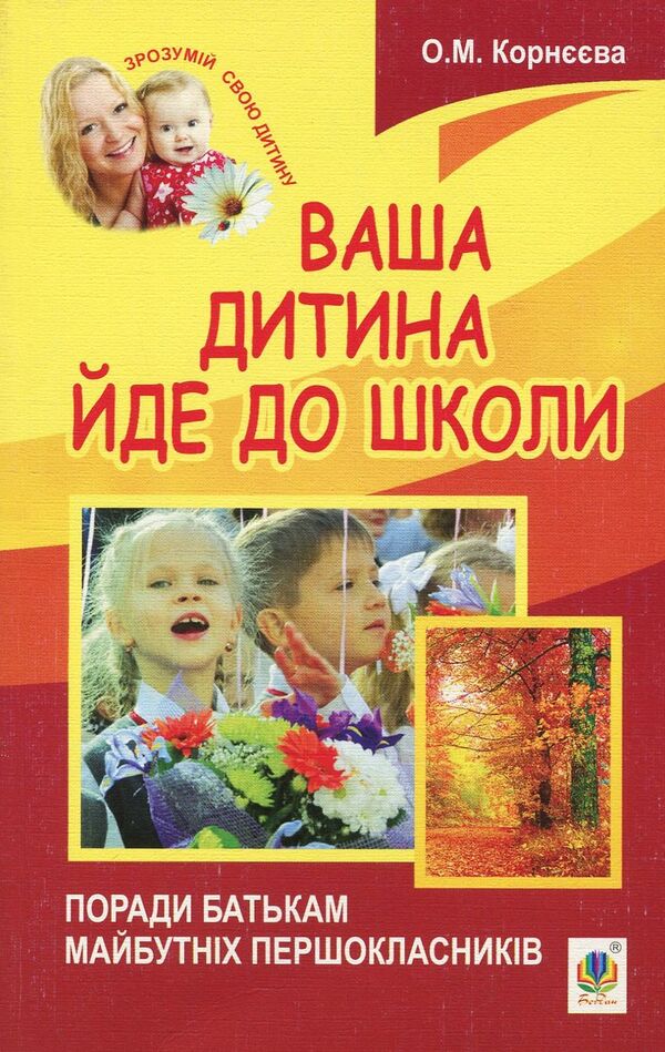 Your child goes to school. Advice for parents of future first graders / Ваша дитина йде до школи. Поради батькам майбутніх першокласників Елена Корнеева 978-966-10-3364-0-1