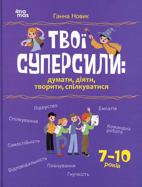 Your superpowers: think, act, create, communicate. 7–10 years / Твої суперсили : думати, діяти, творити, спілкуватися. 7–10 років Анна Новик 978-617-00-4419-8-1