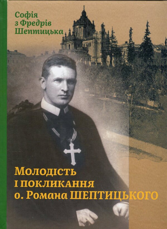 Youth and vocation of Fr. Roman Sheptytsky / Молодість і покликання о. Романа Шептицького София Шептицкая 978-966-938-803-2-1