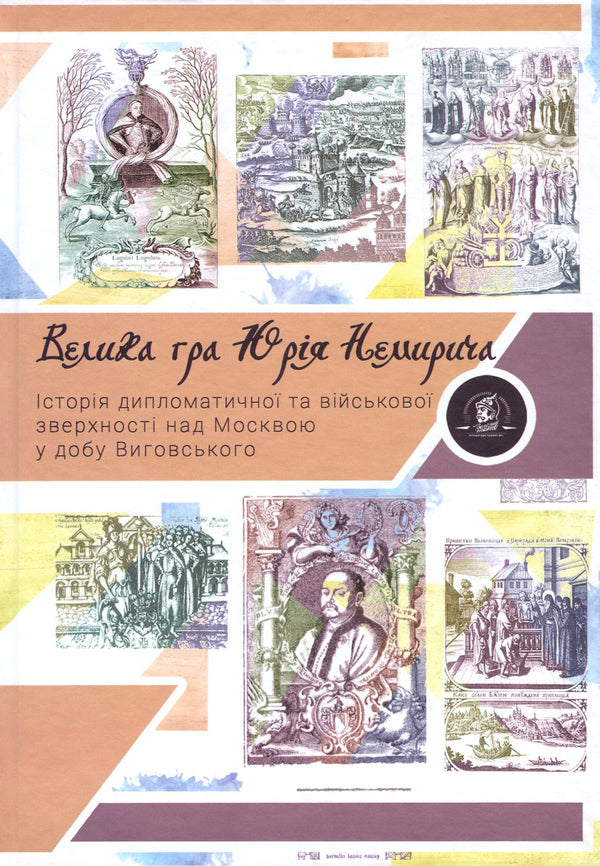 Yury Nemyrych's great game. The history of military and diplomatic supremacy over Moscow during the time of Hetman Vyhovsky / Велика гра Юрія Немирича. Історія військової та дипломатичної зверхності над Москвою в добу гетьмана Виговського Михаил Брик, Юрий Немирич 978-617-7653-13-3-1