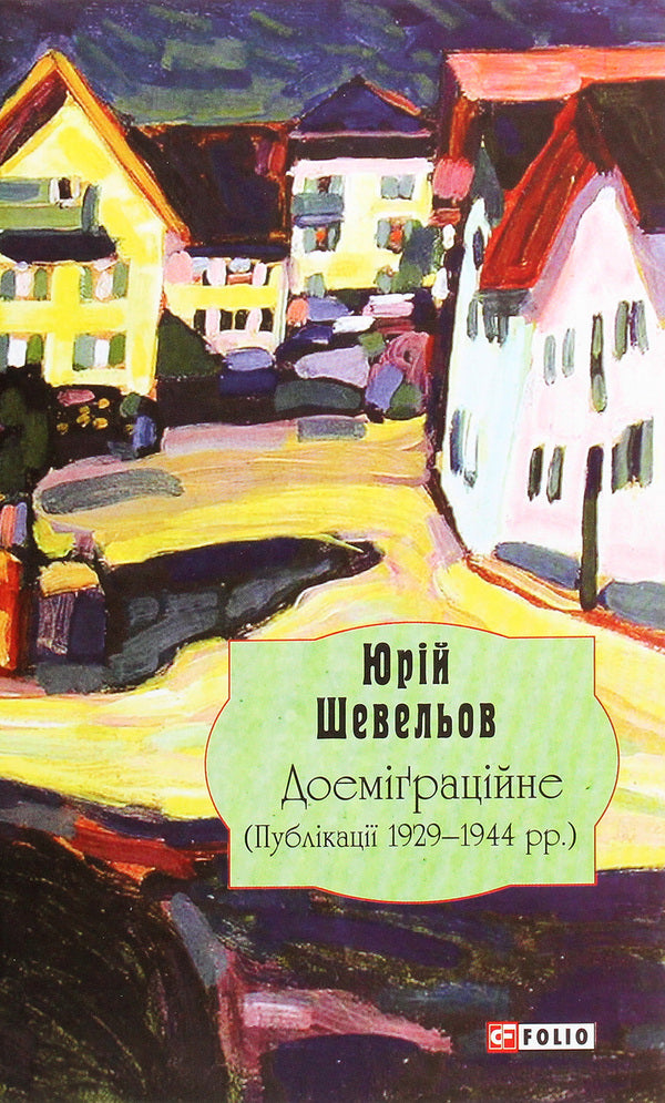 Yury Shevelyov. Pre-emigration. Publications 1929—1944. / Юрій Шевельов. Доеміґраційне. Публікації 1929—1944 рр. Юрий Шевелев 978-966-03-9285-4-1
