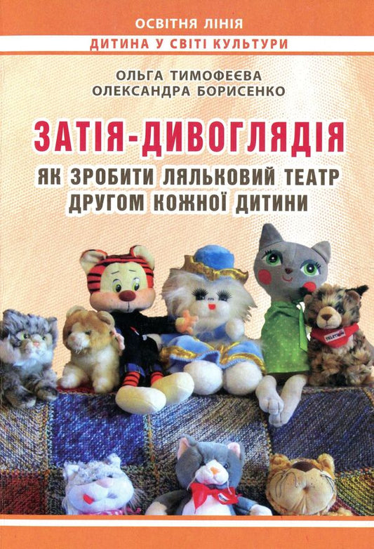 Zatiya-gazing. How to make a puppet theater a friend of every child / Затія-дивоглядія. Як зробити ляльковий театр другом кожної дитини Ольга Тимофеева, Александра Борисенко 978-966-634-748-3-1