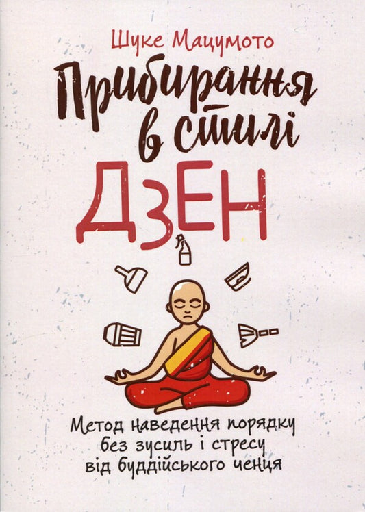 Zen-Style Cleaning. Effortless And Stress-Free Tidying Up Method From A Buddhist Monk - Прибирання в стил дзен. Метод наведення порядку без зусиль  стресу вд буддйського ченця Shuke Matsumoto - Шуке Мацумото 9786110130738-1