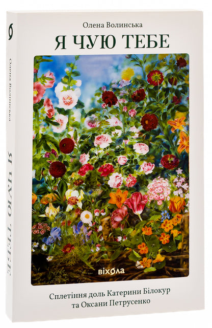 i hear you The interweaving of the fates of Kateryna Bilokur and Oksana Petrusenko / Я чую тебе. Сплетіння доль Катерини Білокур та Оксани Петрусенко Елена Волынская 978-617-8257-87-3-3